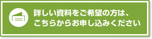 詳しい資料をご希望の方は、こちらからお申し込みください