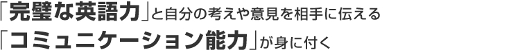 「完璧な英語力」と「自分の考えや意見を相手に伝えるコミュニケーション能力」が身につく