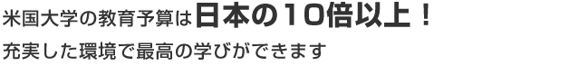 米国大学の教育予算は日本の10倍以上！充実した環境で最高の学びができます