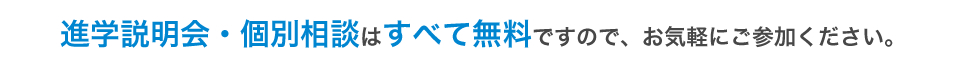 進学説明会・個別相談はすべて無料ですので、お気軽にご参加ください。