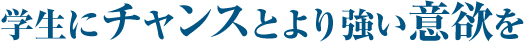 学生にチャンスとより強い意欲を