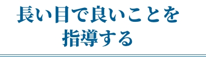 長い目で良いことを指導する