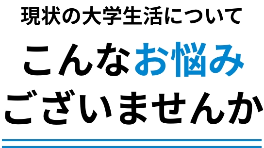 現状の大学生活についてこんなお悩みございませんか